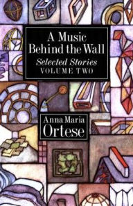Title: A Music Behind the Wall: Selected Stories, Vol. 2, Author: Anna Maria Ortese