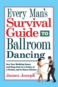 Title: Every Man's Survival Guide to Ballroom Dancing: Ace Your Wedding Dance and Keep Cool on a Cruise, at a Formal, and in Dance Classes, Author: James Joseph