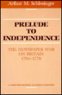 Prelude to Independence: The Newspaper War on Britain, 1764-1776