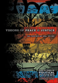 Visions Of Peace And Justice: San Francisco Bay Area: 1974-2007: Over 30 Years Of Political Posters From The Archives Of Inkworks Press