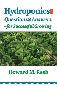Hydroponics: Questions and Answers for Successful Growing: Problem-Solving Conversations with Howard M. Resh