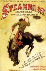 Title: Steamboat, Legendary Bucking Horse: His Life and Times, and the Cowboys Who Tried to Tame Him, Author: Candy Vyvey Moulton