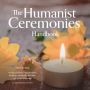 The Humanist Ceremonies Handbook: Writing and Performing Humanist Weddings, Memorials, And Other Life-Cycle Ceremonies