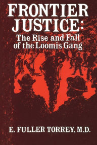 Title: Frontier Justice: The Rise and Fall of the Loomis Gang, Author: E. Fuller Torrey MD