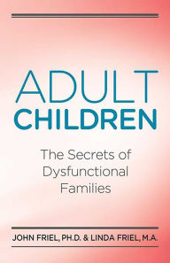 Title: Adult Children Secrets of Dysfunctional Families: The Secrets of Dysfunctional Families, Author: John Friel PhD