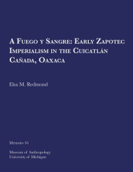 Title: A Fuego y Sangre: Early Zapotec Imperialism in the Cuicatlán Cañada, Oaxaca, Author: Elsa M. Redmond