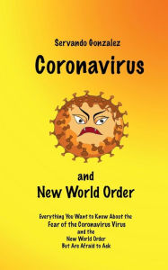 Title: Coronavirus and New World Order: Everything You Want to Know About the Fear of the Coronavirus Virus But Are Afraid to Ask, Author: Servando Gonzïlez