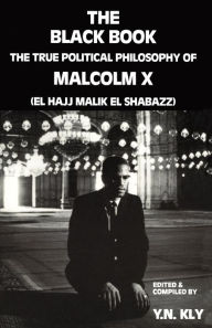 Title: The Black Book; The True Political Philosophy of Malcolm X (El Hajj Malik El Shabazz), Author: Yussef Nalm Kly