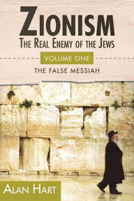Title: ZIONISM, The Real Enemy of the Jews: The False Messiah, Author: Alan Hart