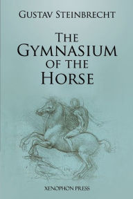 Title: Gymnasium of the Horse: Fully footnoted and annotated edition., Author: Gustav Steinbrecht