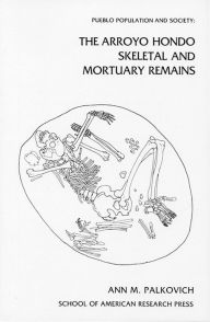 Title: Pueblo Population and Society: The Arroyo Hondo Skeletal and Mortuary Remains, Author: Ann M. Palkovich