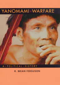 Title: Yanomami Warfare: A Political History, Author: R. Brian Ferguson
