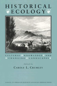 Title: Historical Ecology: Cultural Knowledge and Changing Landscapes / Edition 1, Author: Carole L. Crumley