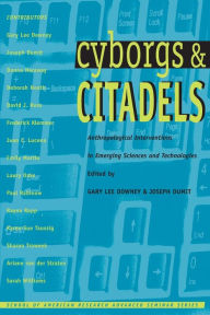 Title: Cyborgs and Citadels: Anthropological Interventions in Emerging Sciences and Technologies / Edition 1, Author: Gary Lee Downey