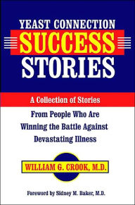 Yeast Connection Success Stories: A Collection of Stories from People Who Are Winning the Battle Against Devastating Illness
