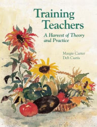 Title: Training Teachers: A Harvest of Theory and Practice / Edition 1, Author: Margie Carter