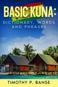 Title: Basic Kuna: Dictionary, Words and Phrases, Author: Timothy P Banse
