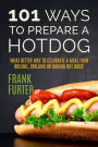 101 Ways to Prepare a Hot Dog: What Better Way to Celebrate a Meal Than Boiling, Grilling or Baking Hot Dogs!