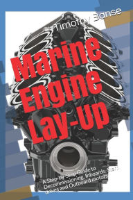 Title: Marine Engine Lay-Up: A Step-by-Step Guide to Decommissioning, Inboards, Stern drives and Outboard motors, Author: Timothy P Banse