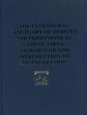 The Extramural Sanctuary of Demeter and Persephone at Cyrene, Libya, Final Reports, Volume I: Background and Introduction to the Excavations