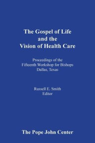 Title: The Gospel of Life and the Vision of Health Care, Author: Russell E Smith