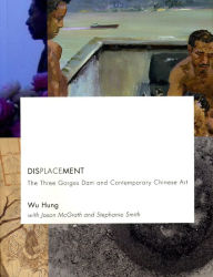 Title: Displacement: The Three Gorges Dam and Contemporary Chinese Art, Author: Wu Hung