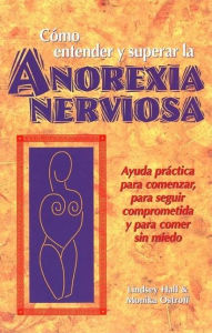 Title: Como entender y superar la anorexia nervosa: Ayuda practica para comenzar, para seguir comprometida y para comer sin miedo, Author: Lindsey Hall