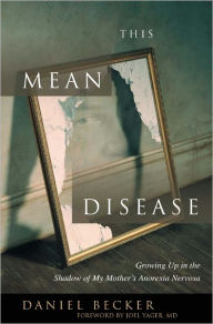 Title: This Mean Disease: Growing Up in the Shadow of My Mother's Anorexia Nervosa, Author: Daniel Becker