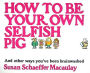 How to Be Your Own Selfish Pig: And Other Ways You've Been Brainwashed
