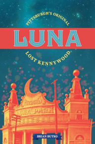 Title: Luna: Pittsburgh's Original Lost Kennywood, Author: Brian Butko