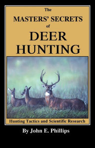 Title: The Masters' Secrets of Deer Hunting: Hunting Tactics and Scientific Research Book 1, Author: John E. Phillips