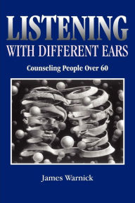 Title: Listening with Different Ears: Counseling People Over 60 / Edition 1, Author: James Warnick