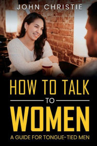 Title: How to Talk to Women: A Guide for Tongue-Tied Men:, Author: Don Diebel