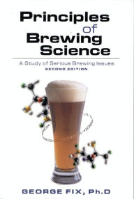 Title: Principles of Brewing Science: A Study of Serious Brewing Issues / Edition 2, Author: George Fix