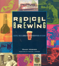 Title: Radical Brewing: Recipes, Tales and World-Altering Meditations in a Glass, Author: Randy Mosher