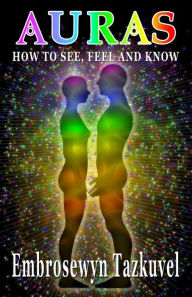 Title: Auras: How to See, Feel & Know, Author: Embrosewyn Tazkuvel