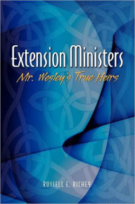 Title: Extension Ministers: Mr. Wesley's True Heirs, Author: Russell E Richey PH D