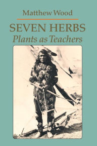 Title: Seven Herbs: Plants as Teachers, Author: Matthew Wood