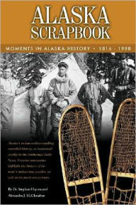 Title: Alaska Scrapbook: Moments in Alaska History: 1816-1998, Author: Stephen Haycox