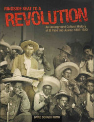 Title: Ringside Seat to a Revolution: An Underground Cultural History of El Paso and Juárez: 1893-1923 / Edition 1, Author: David Dorado Romo