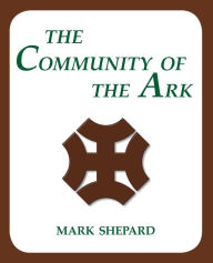 The Community Of The Ark: A Visit With Lanza Del Vasto, His Fellow Disciples of Mahatma Gandhi, And Their Utopian Community In France (20th Anniversary Edition)
