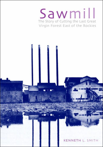 Sawmill: The Story of Cutting the Last Great Virgin Forest East of the Rockies