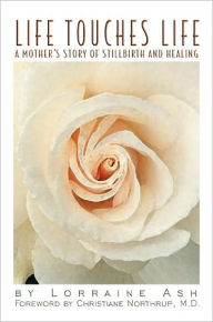 Title: Life Touches Life: A Mother's Story of Stillbirth and Healing, Author: Lorraine Ash