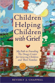 Title: Children Helping Children with Grief: My Path to Founding The Dougy Center, Author: Beverly Chappell