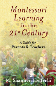 Title: Montessori Learning in the 21st Century: A Guide for Parents and Teachers, Author: M. Shannon Helfrich