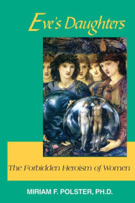 Title: Eve's Daughters: The Forbidden Heroism of Women, Author: Miriam F Polster