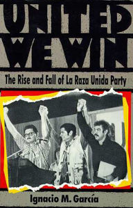 Title: United We Win: The Rise and Fall of La Raza Unida Party, Author: Ignacio M. García