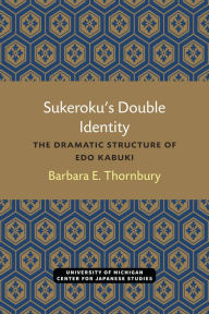 Title: Sukeroku's Double Identity: The Dramatic Structure of Edo Kabuki, Author: Barbara Thornbury