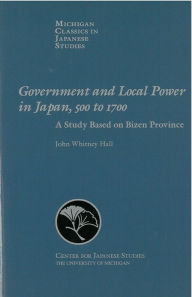 Title: Government and Local Power in Japan, 500-1700: A Study Based on Bizen Province, Author: John Hall