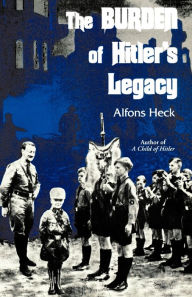 Title: The Burden of Hitler's Legacy, Author: Alfons Heck